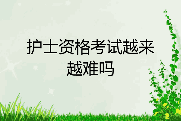 护士资格考试越来越难吗