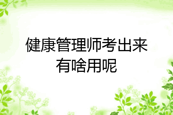 健康管理师考出来有啥用呢