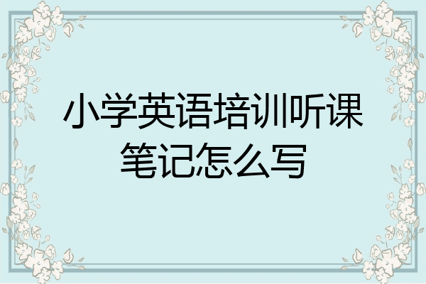 小学英语培训听课笔记怎么写