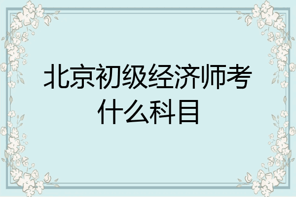 北京初级经济师考什么科目