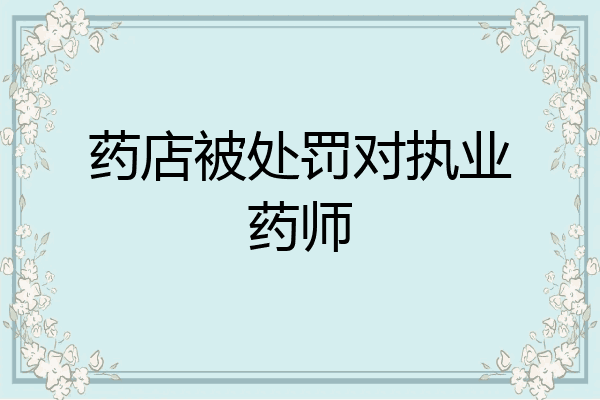 药店被处罚对执业药师