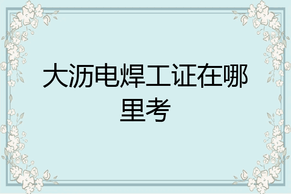 大沥电焊工证在哪里考