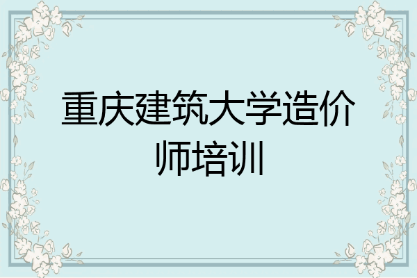 重庆建筑大学造价师培训