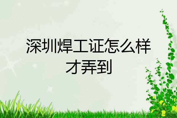 深圳焊工证怎么样才弄到