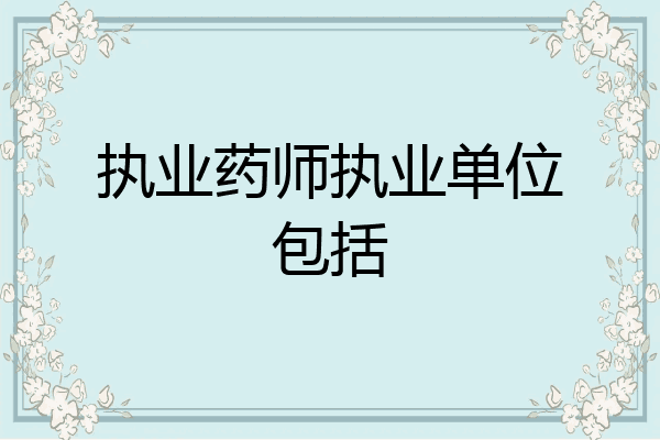执业药师执业单位包括