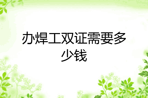 办焊工双证需要多少钱