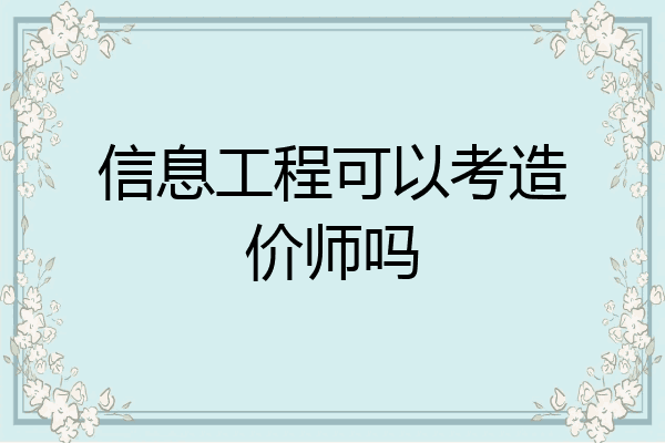 信息工程可以考造价师吗