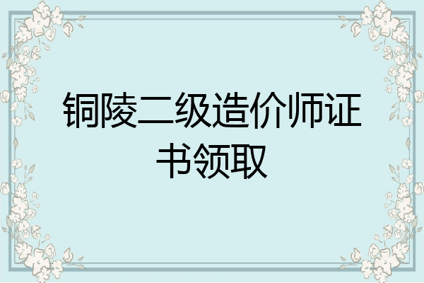 铜陵二级造价师证书领取