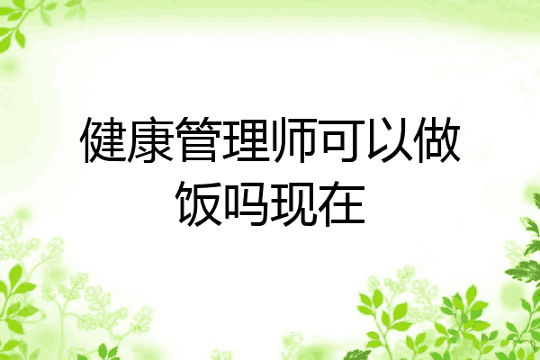 健康管理师可以做饭吗现在