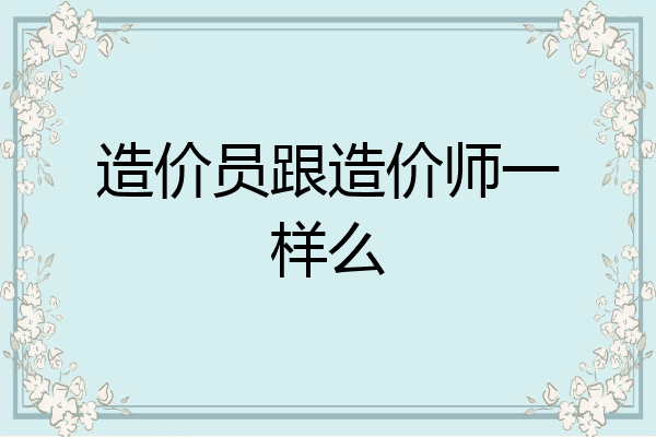 造价员跟造价师一样么