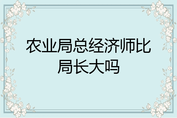 农业局总经济师比局长大吗