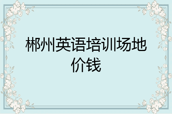 郴州英语培训场地价钱