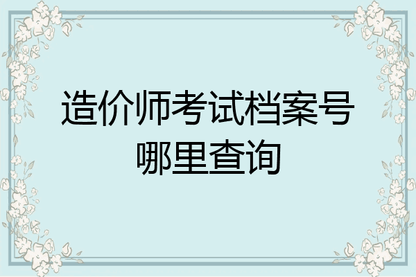 造价师考试档案号哪里查询