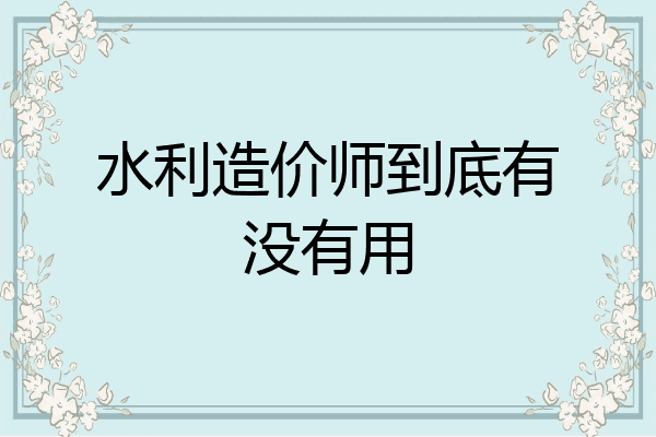 水利造价师到底有没有用