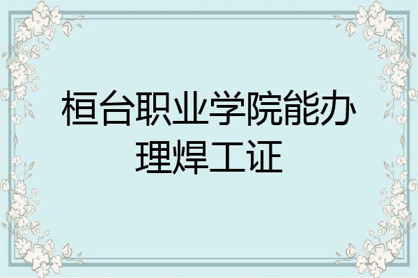桓台职业学院能办理焊工证