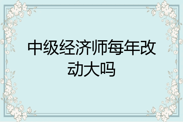 中级经济师每年改动大吗