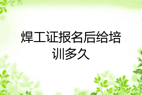 焊工证报名后给培训多久