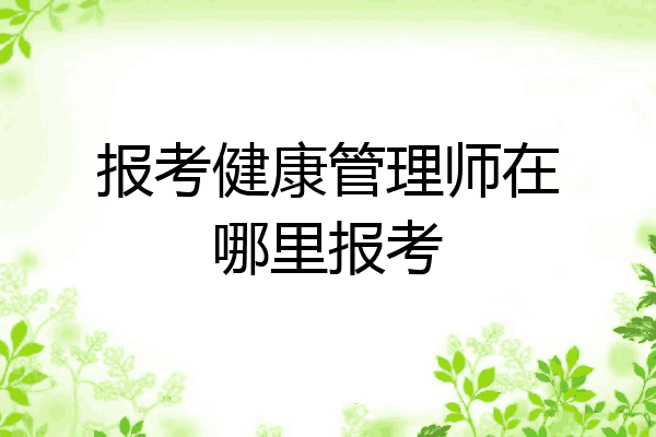 报考健康管理师在哪里报考