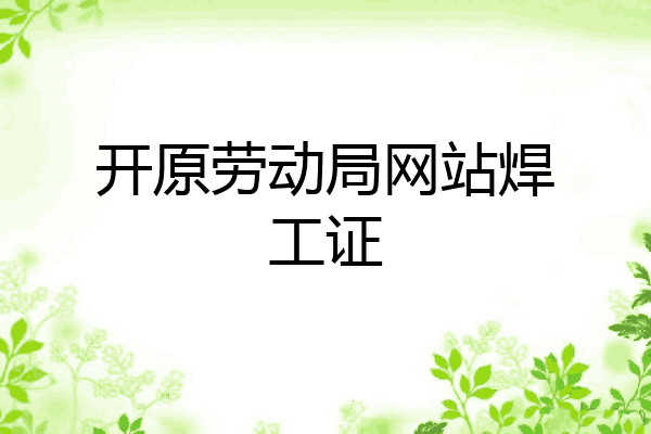开原劳动局网站焊工证