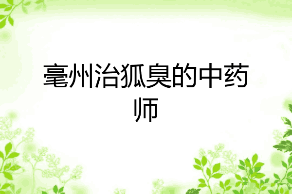 毫州治狐臭的中药师