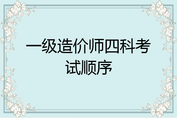 一级造价师四科考试顺序