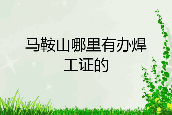 马鞍山哪里有办焊工证的