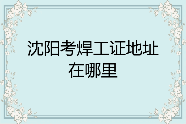 沈阳考焊工证地址在哪里
