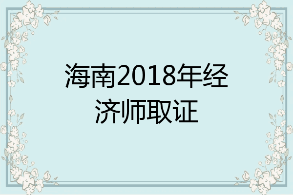 海南2018年经济师取证