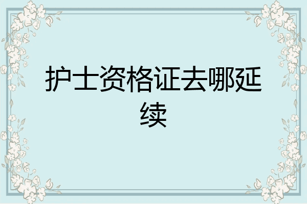 护士资格证去哪延续