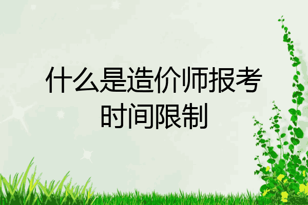 什么是造价师报考时间限制