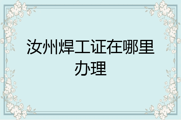 汝州焊工证在哪里办理