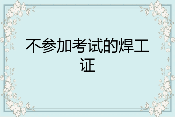 不参加考试的焊工证