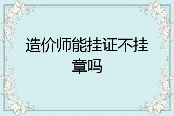 造价师能挂证不挂章吗
