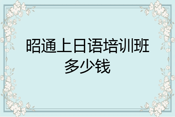 昭通上日语培训班多少钱