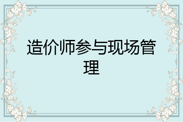 造价师参与现场管理