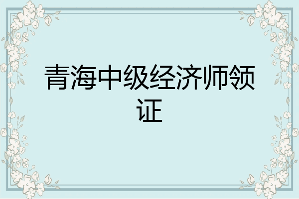 青海中级经济师领证