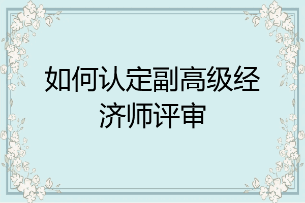 如何认定副高级经济师评审