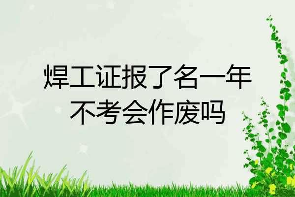 焊工证报了名一年不考会作废吗