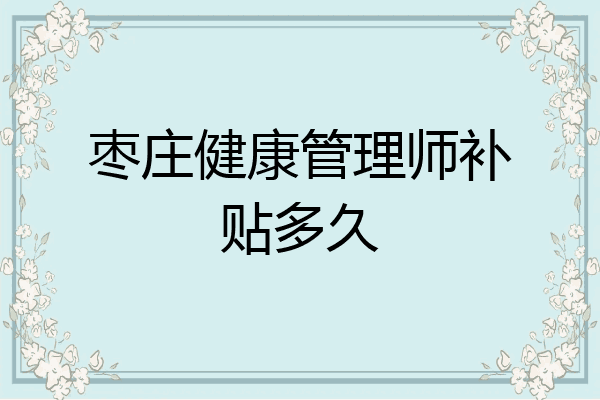 枣庄健康管理师补贴多久