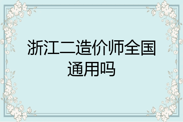浙江二造价师全国通用吗