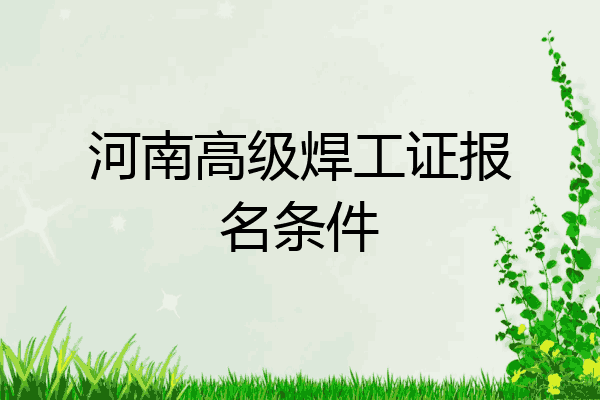 河南高级焊工证报名条件