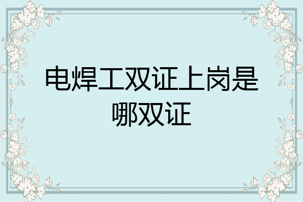 电焊工双证上岗是哪双证