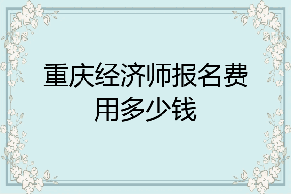 重庆经济师报名费用多少钱
