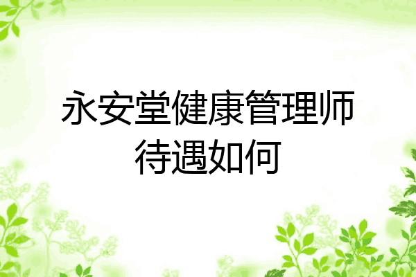 永安堂健康管理师待遇如何