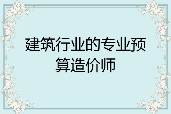 建筑行业的专业预算造价师