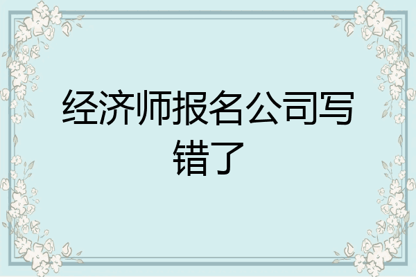经济师报名公司写错了