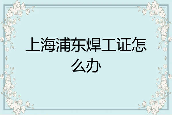 上海浦东焊工证怎么办