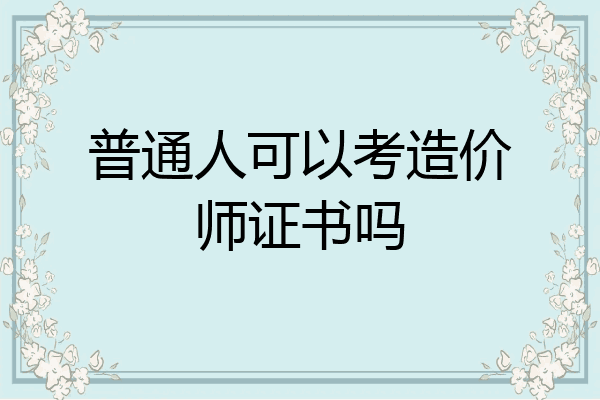 普通人可以考造价师证书吗