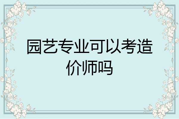园艺专业可以考造价师吗