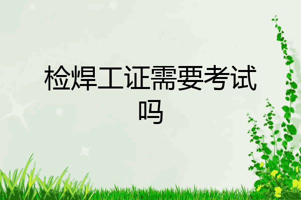 检焊工证需要考试吗